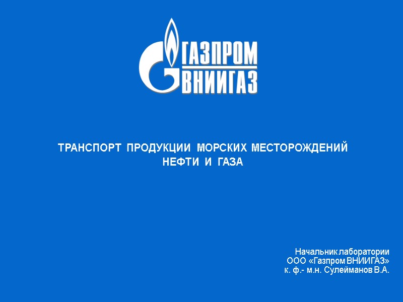 1 Начальник лаборатории  ООО «Газпром ВНИИГАЗ» к. ф.- м.н. Сулейманов В.А.  ТРАНСПОРТ